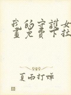 我的守护女友漫画免费下拉式