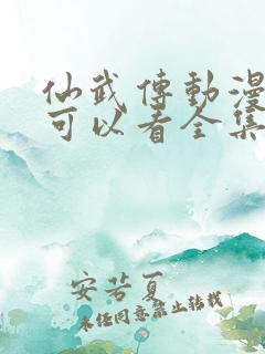 仙武传动漫哪里可以看全集
