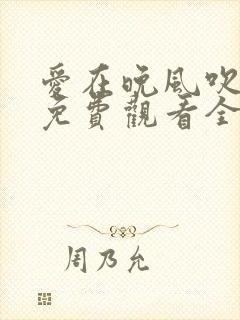 爱在晚风吹短剧免费观看全集