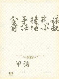 分手后我嫁给了前任他小叔(1v1 调教/sp