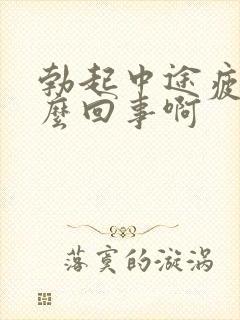 勃起中途疲软怎么回事啊