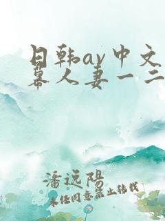 日韩av中文字幕人妻一二区