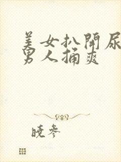 美女扒开尿口给男人捅爽