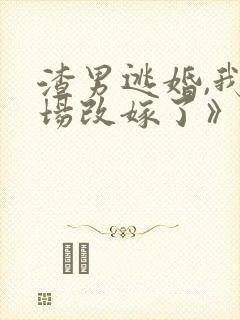 渣男逃婚,我当场改嫁了》
