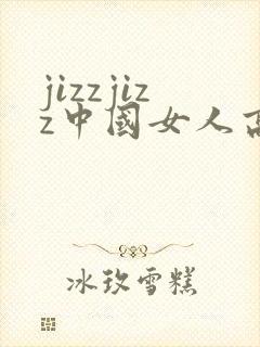 jizzjizz中国女人高潮