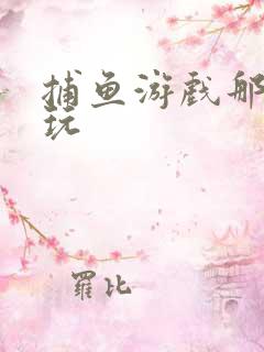 捕鱼游戏那你好玩