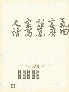 人家说客气了高情商怎么回复