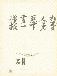 漫画恶人想要抢救一下免费观看下拉式