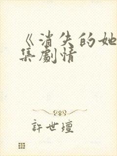 《消失的她》分集剧情