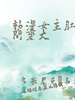 动漫女主肚子瞬间变大