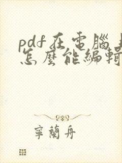 pdf在电脑上怎么能编辑