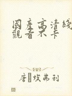 国产高清线在线观看不卡