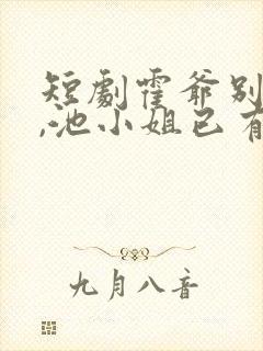 短剧霍爷别虐了,池小姐已有新欢