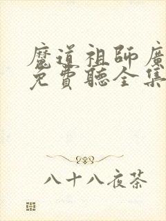 魔道祖师广播剧免费听全集完整版