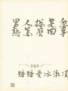 男人总是忽冷忽热怎么回事