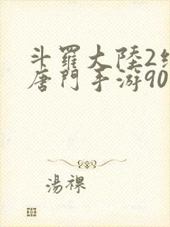斗罗大陆2绝世唐门手游90级