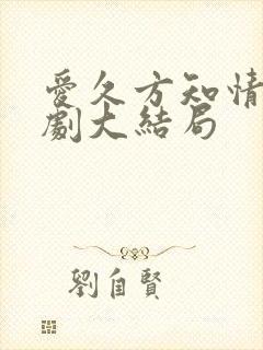 爱久方知情深短剧大结局
