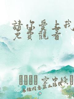 请你爱上我短剧免费观看