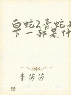 白蛇2青蛇劫起下一部是什么