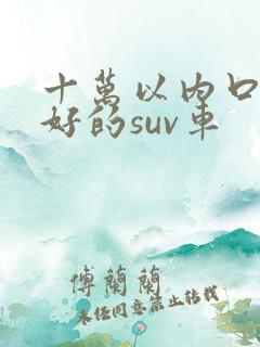 十万以内口碑最好的suv车