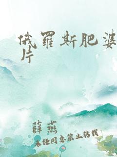 俄罗斯肥婆一级片