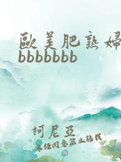 欧美肥熟妇色bbbbbbbb