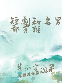 短剧知名男演员都有谁