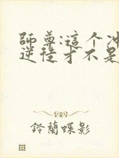 师尊:这个冲师逆徒才不是圣子小说