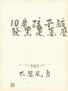 10岁孩子腋窝发黑是怎么回事