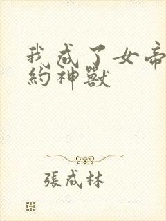 我成了女帝的契约神兽