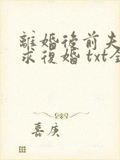 离婚后前夫哭着求复婚 txt全本