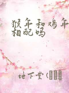 猴年和鸡年属相相配吗