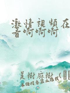 激情视频在线观看啊啊啊