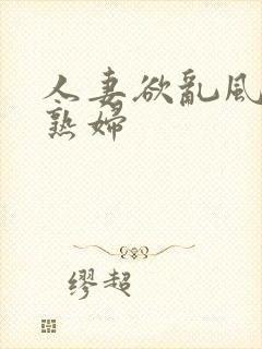 人妻欲乱风韵美熟妇