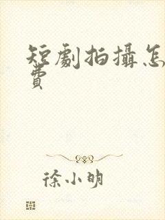 短剧拍摄怎么收费