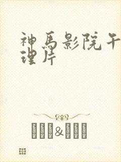 神马影院午夜伦理片