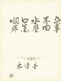 咽口水耳朵嗓子疼怎么回事