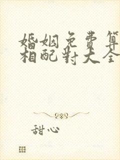 婚姻免费算姻缘相配对大全