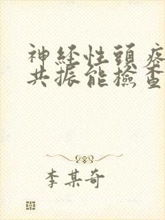 神经性头疼做磁共振能检查出来吗