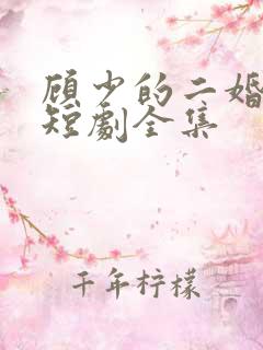 顾少的二婚娇妻短剧全集