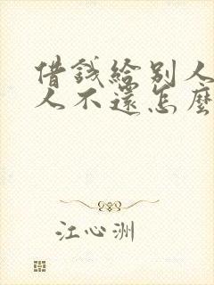 借钱给别人,别人不还怎么办