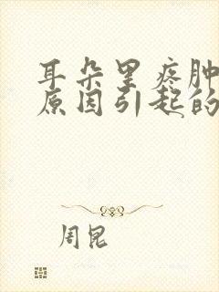 耳朵里疼肿什么原因引起的