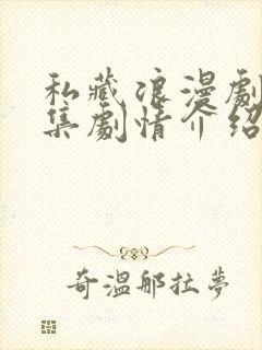 私藏浪漫剧情分集剧情介绍