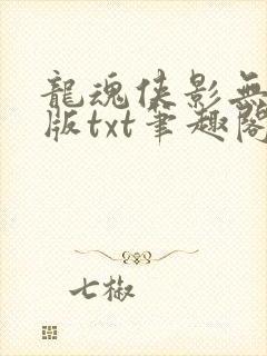 龙魂侠影无删减版txt笔趣阁