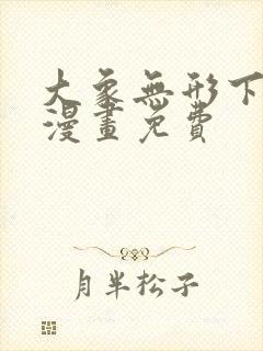 大象无形下拉式漫画免费