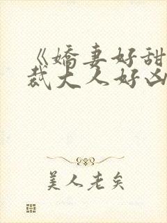 《娇妻好甜,总裁大人好凶猛》