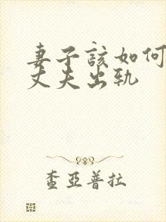 妻子该如何挽回丈夫出轨