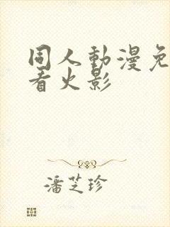 同人动漫免费观看火影