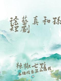 徐艺真和孙越的短剧