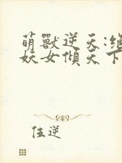萌兽逆天:绝世妖女倾天下